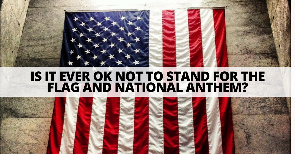 Is It Ever Ok Not To Stand for the Flag and National Anthem?